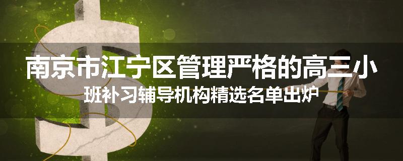 南京市江宁区管理严格的高三小班补习辅导机构精选名单出炉