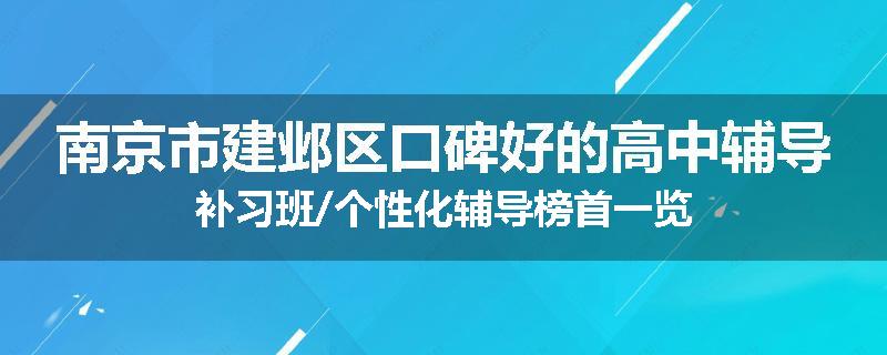 南京市建邺区口碑好的高中辅导补习班/个性化辅导榜首一览