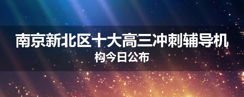 南京新北区十大高三冲刺辅导机构今日公布