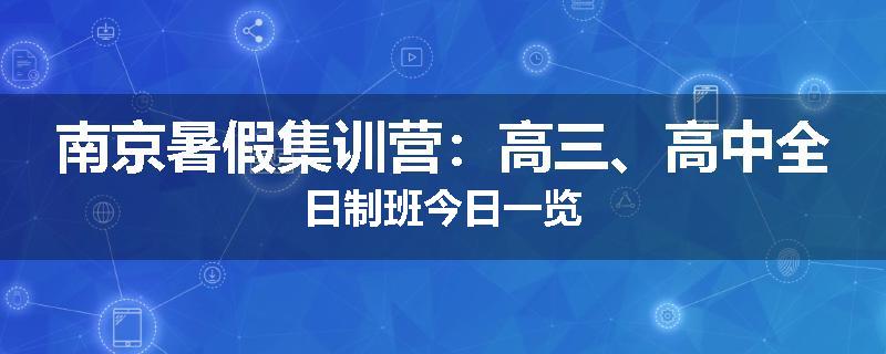 南京暑假集训营：高三、高中全日制班今日一览