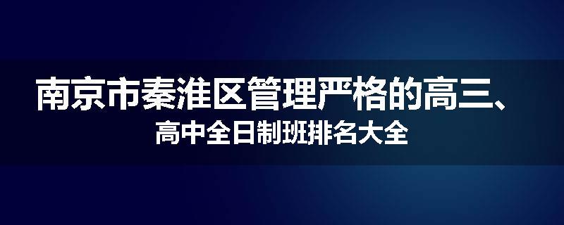 南京市秦淮区管理严格的高三、高中全日制班排名大全