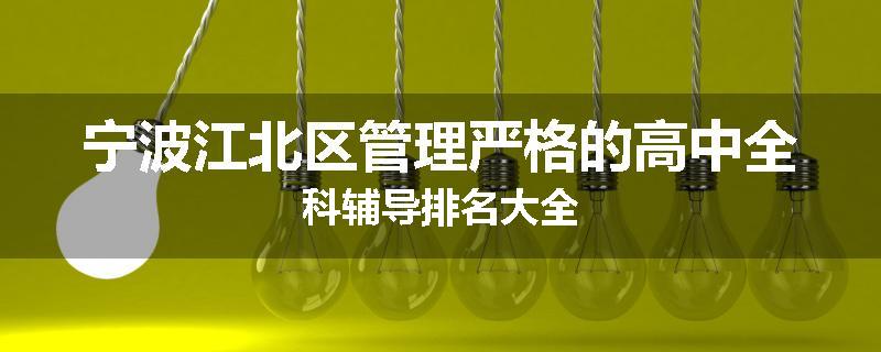 宁波江北区
管理严格的高中全科辅导排名大全