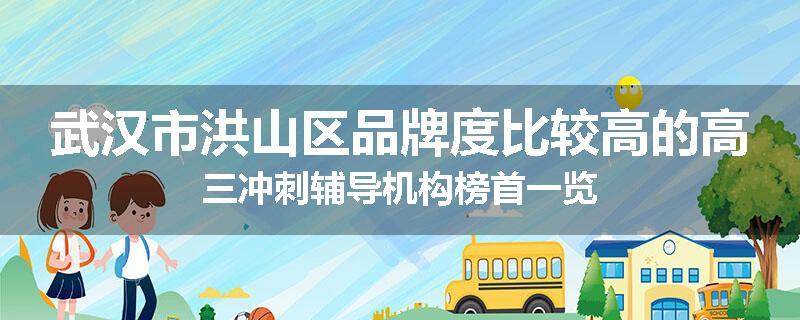 武汉市洪山区品牌度比较高的高三冲刺辅导机构榜首一览