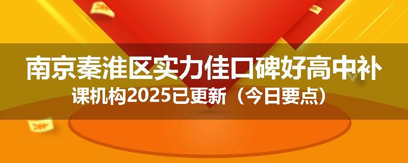 南京秦淮区实力佳口碑好高中补课机构2025已更新（今日要点）