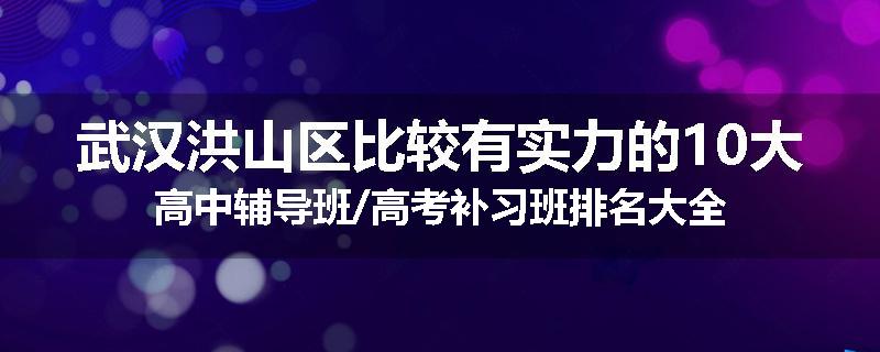 武汉洪山区比较有实力的10大高中辅导班/高考补习班排名大全
