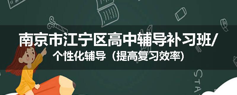 南京市江宁区高中辅导补习班/个性化辅导（提高复习效率)