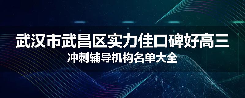 武汉市武昌区实力佳口碑好高三冲刺辅导机构名单大全