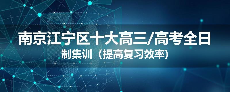 南京江宁区十大高三/高考全日制集训（提高复习效率)