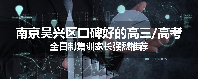南京吴兴区口碑好的高三/高考全日制集训家长强烈推荐