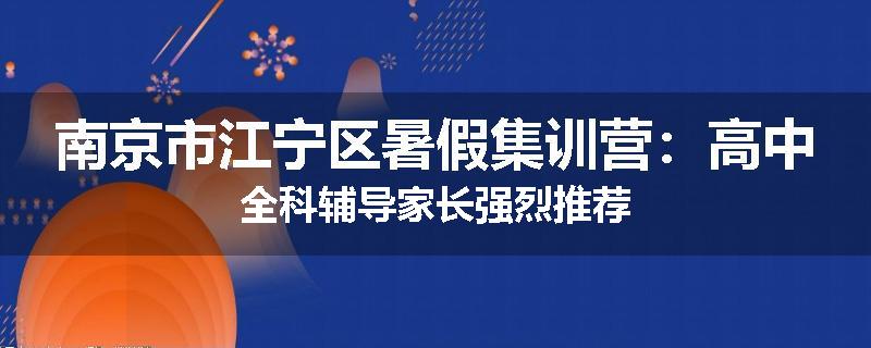 南京市江宁区暑假集训营：高中全科辅导家长强烈推荐