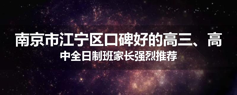 南京市江宁区口碑好的高三、高中全日制班家长强烈推荐