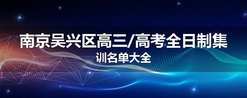 南京吴兴区高三/高考全日制集训名单大全