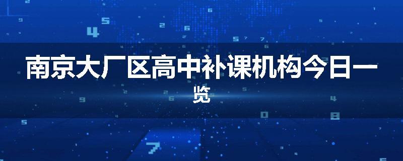 南京大厂区高中补课机构今日一览
