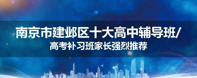 南京市建邺区十大高中辅导班/高考补习班家长强烈推荐
