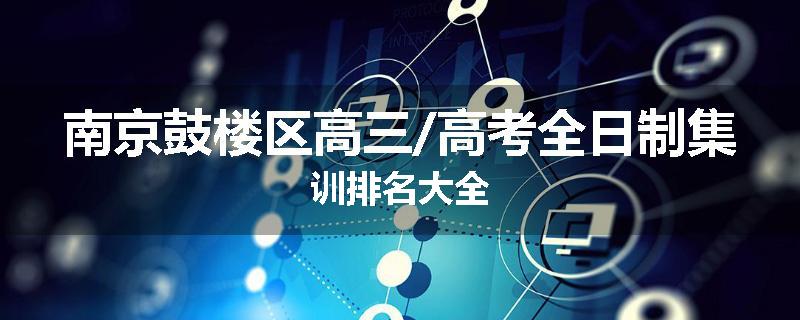 南京鼓楼区高三/高考全日制集训排名大全