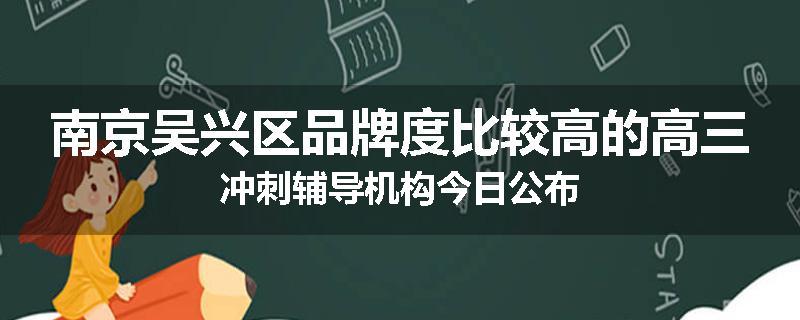 南京吴兴区品牌度比较高的高三冲刺辅导机构今日公布