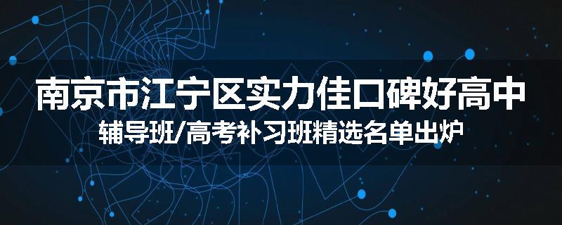 南京市江宁区实力佳口碑好高中辅导班/高考补习班精选名单出炉
