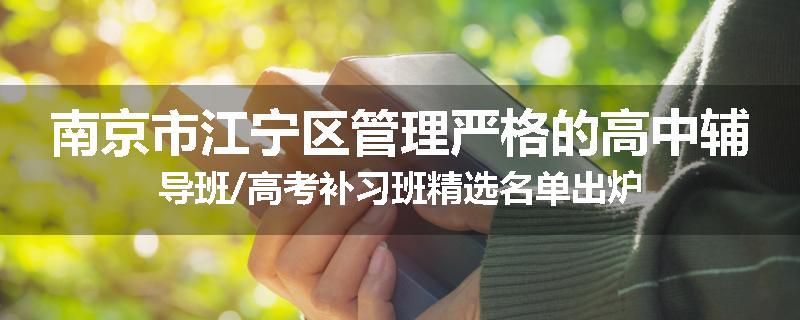 南京市江宁区管理严格的高中辅导班/高考补习班精选名单出炉