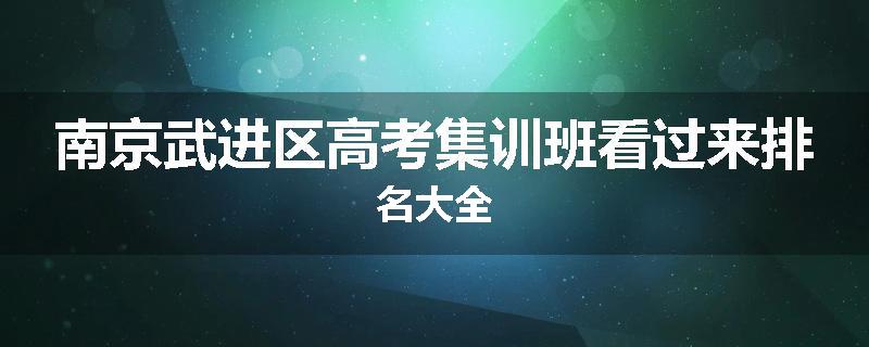 南京武进区高考集训班看过来排名大全