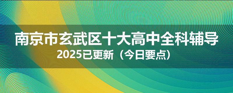 南京市玄武区十大高中全科辅导2025已更新（今日要点）