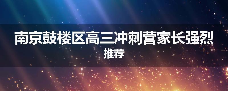 南京鼓楼区高三冲刺营家长强烈推荐