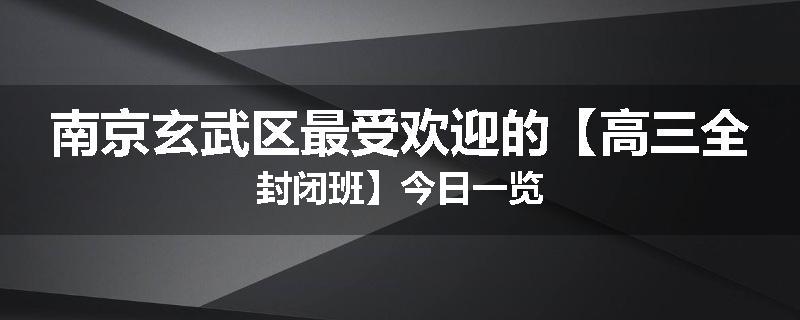 南京玄武区最受欢迎的【高三全封闭班】今日一览
