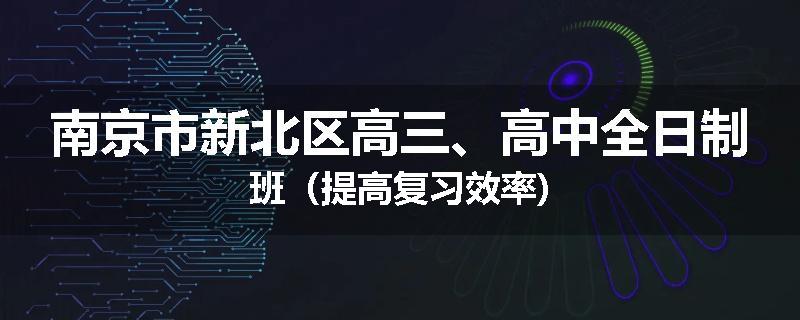 南京市新北区高三、高中全日制班（提高复习效率)