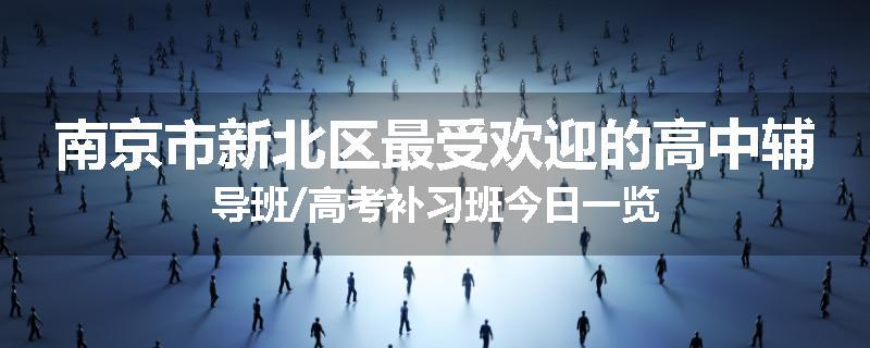 南京市新北区最受欢迎的高中辅导班/高考补习班今日一览
