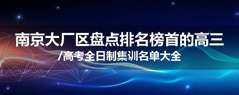 南京大厂区盘点排名榜首的高三/高考全日制集训名单大全