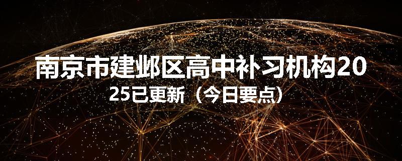 南京市建邺区高中补习机构2025已更新（今日要点）