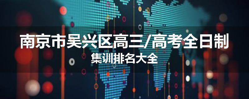 南京市吴兴区高三/高考全日制集训排名大全