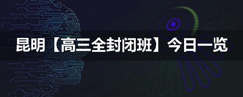 昆明【高三全封闭班】今日一览