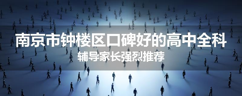 南京市钟楼区口碑好的高中全科辅导家长强烈推荐