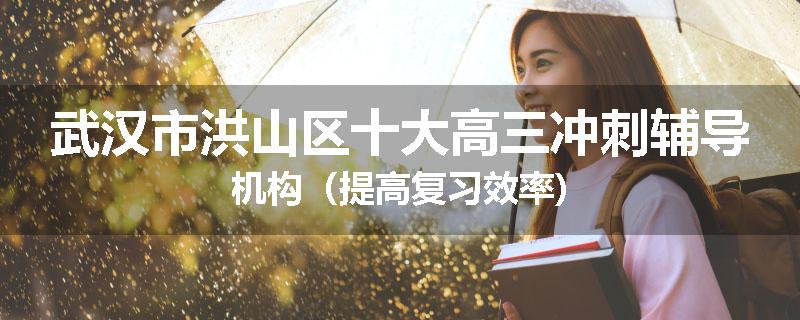 武汉市洪山区十大高三冲刺辅导机构（提高复习效率)