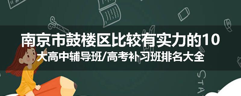 南京市鼓楼区比较有实力的10大高中辅导班/高考补习班排名大全