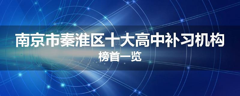 南京市秦淮区十大高中补习机构榜首一览