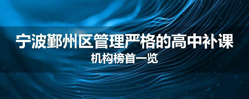 宁波鄞州区管理严格的高中补课机构榜首一览