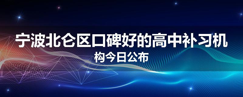 宁波北仑区口碑好的高中补习机构今日公布