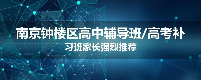 南京钟楼区高中辅导班/高考补习班家长强烈推荐