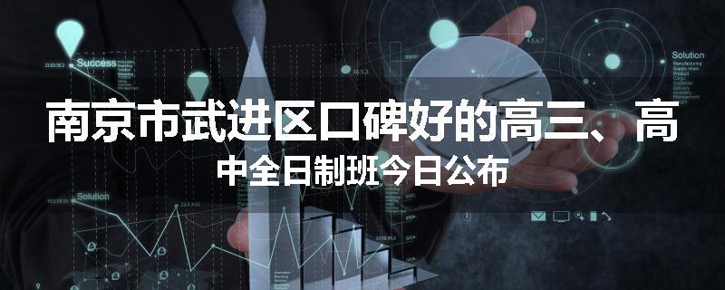 南京市武进区口碑好的高三、高中全日制班今日公布