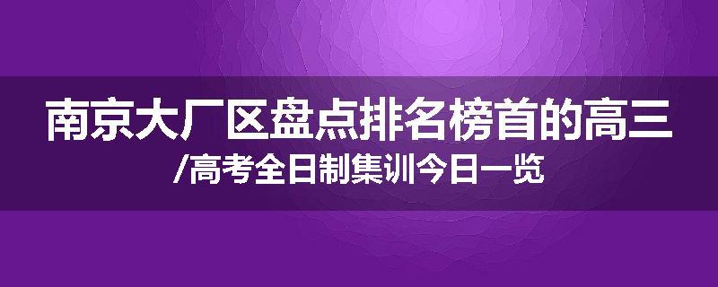 南京大厂区盘点排名榜首的高三/高考全日制集训今日一览