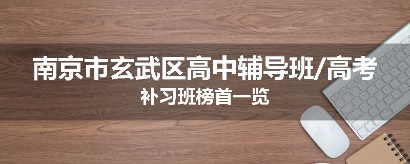 南京市玄武区高中辅导班/高考补习班榜首一览
