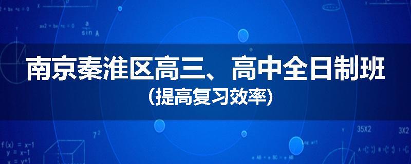 南京秦淮区高三、高中全日制班（提高复习效率)