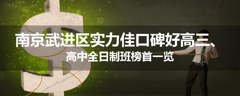 南京武进区实力佳口碑好高三、高中全日制班榜首一览
