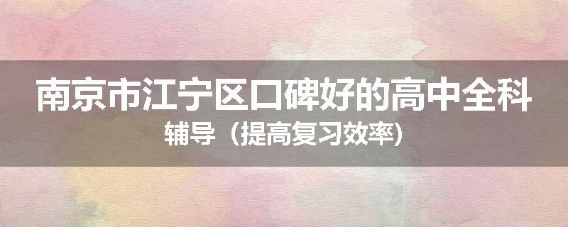 南京市江宁区口碑好的高中全科辅导（提高复习效率)