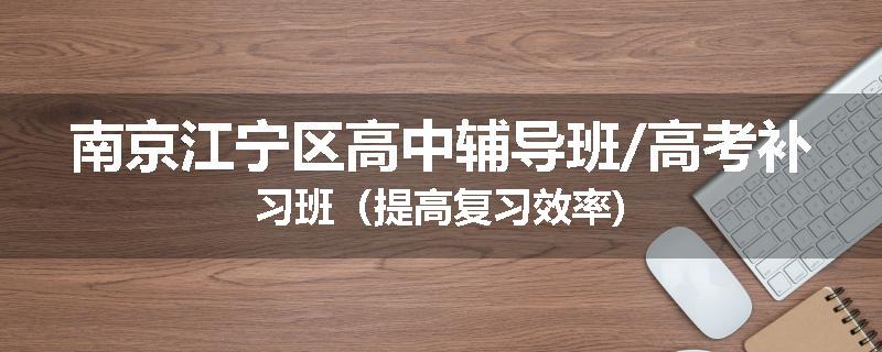 南京江宁区高中辅导班/高考补习班（提高复习效率)