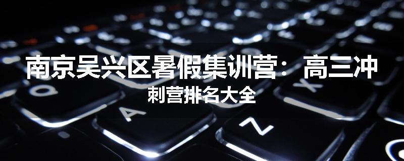 南京吴兴区暑假集训营：高三冲刺营排名大全