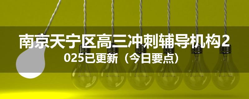 南京天宁区高三冲刺辅导机构2025已更新（今日要点）