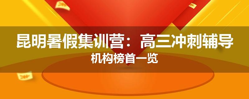 昆明暑假集训营：高三冲刺辅导机构榜首一览
