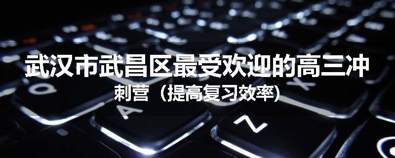 武汉市武昌区最受欢迎的高三冲刺营（提高复习效率)